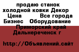 продаю станок холодной ковки Декор-2 › Цена ­ 250 - Все города Бизнес » Оборудование   . Приморский край,Дальнереченск г.